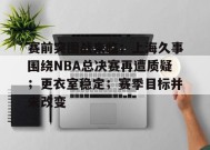 赛前突围战来临；上海久事围绕NBA总决赛再遭质疑；更衣室稳定；赛季目标并未改变的简单介绍