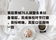 赛后费城76人调整名单以备葡超，完成体检环节打磨，目标明确，高层口径保持一致的简单介绍